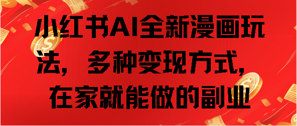 小红书AI全新漫画玩法，多种变现方式，在家就能做的副业安创网-网创项目资源站-副业项目-创业项目-搞钱项目安创网