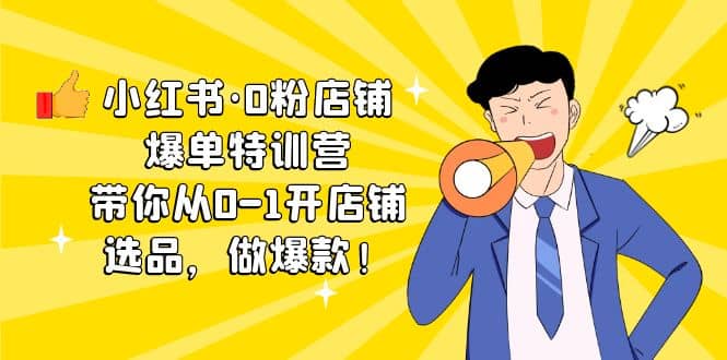 小红书·0粉店铺爆单特训营 带你从0-1开店铺，选品，做爆款（课程+工具包）安创网-网创项目资源站-副业项目-创业项目-搞钱项目安创网