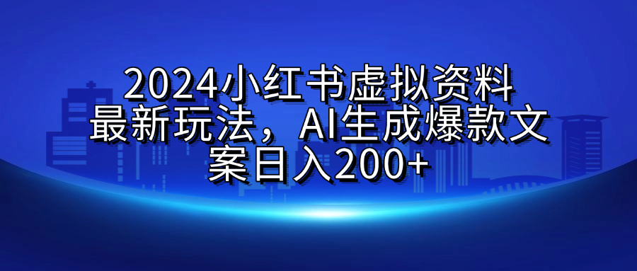 2024小红书虚拟资料最新玩法，AI生成爆款文案日入200+安创网-网创项目资源站-副业项目-创业项目-搞钱项目安创网