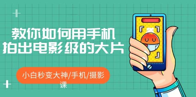 教你如何用手机拍出电影级的大片，小白秒变大神/手机/摄影课安创网-网创项目资源站-副业项目-创业项目-搞钱项目安创网