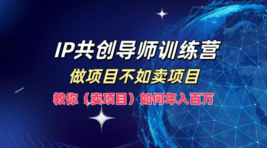 IP共创导师训练营，如何实现年入百万，做项目不如卖项目，教你（卖项目）安创网-网创项目资源站-副业项目-创业项目-搞钱项目安创网