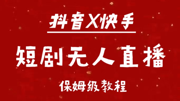 抖音快手短剧无人直播最新保姆级教程来了安创网-网创项目资源站-副业项目-创业项目-搞钱项目安创网