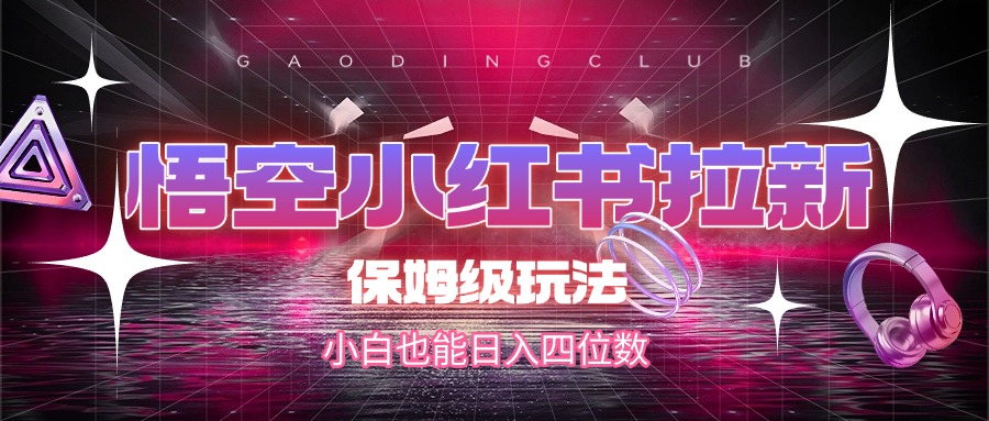 悟空小红书拉新，保姆级玩法，小白也能日入四位数安创网-网创项目资源站-副业项目-创业项目-搞钱项目安创网