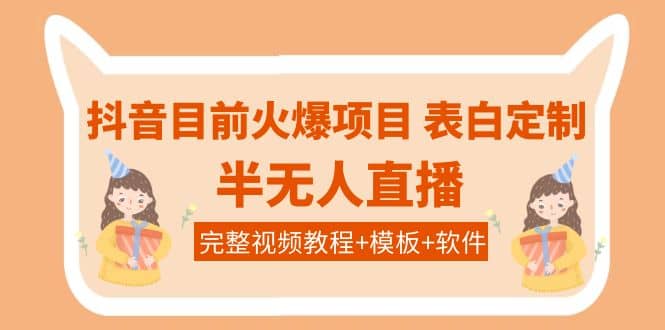 抖音目前火爆项目-表白定制：半无人直播，完整视频教程+模板+软件！安创网-网创项目资源站-副业项目-创业项目-搞钱项目安创网