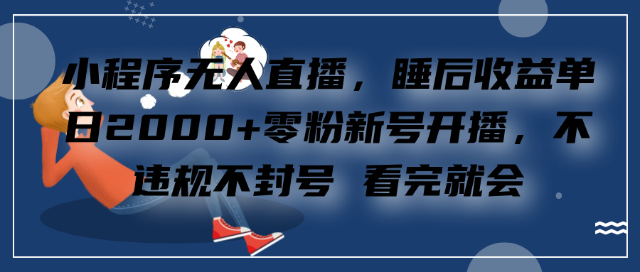 小程序无人直播，零粉新号开播，不违规不封号 看完就会+睡后收益单日2000安创网-网创项目资源站-副业项目-创业项目-搞钱项目安创网