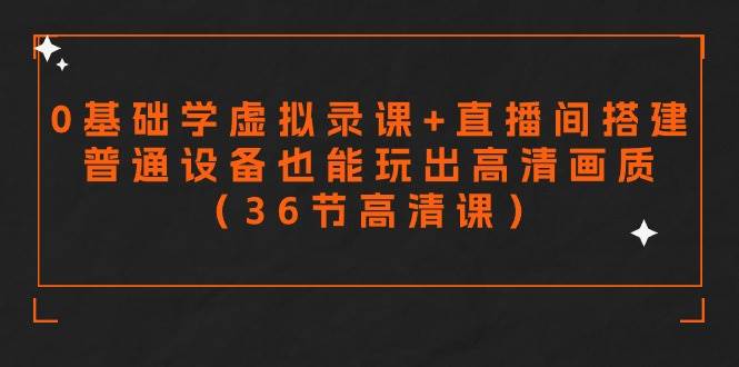 零基础学虚拟录课+直播间搭建，普通设备也能玩出高清画质（36节高清课）安创网-网创项目资源站-副业项目-创业项目-搞钱项目安创网
