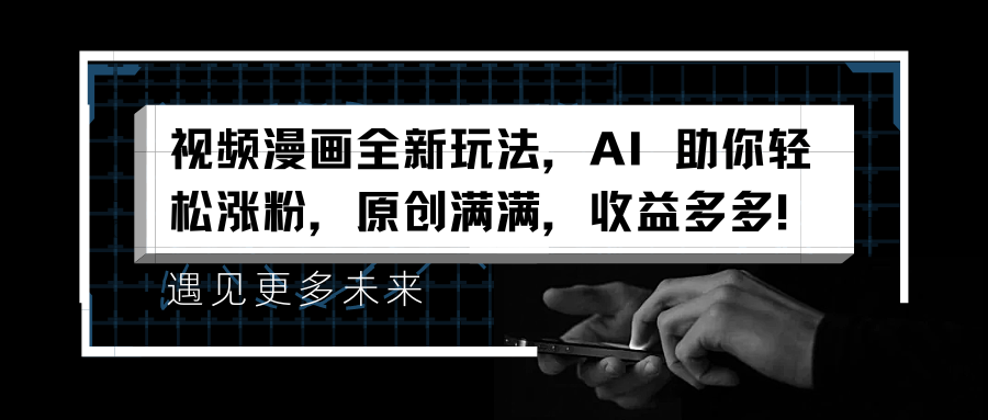 视频漫画全新玩法，AI 助你轻松涨粉，原创满满，收益多多！安创网-网创项目资源站-副业项目-创业项目-搞钱项目安创网
