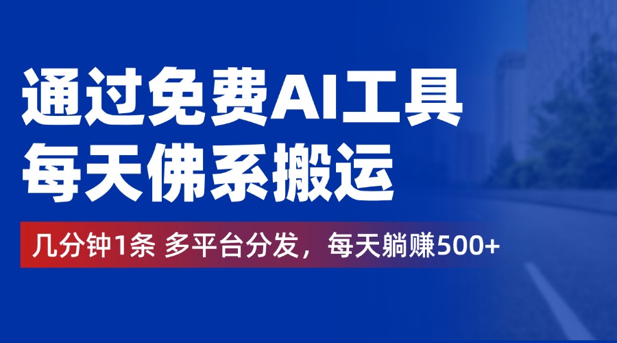 通过免费AI工具，每天佛系搬运，几分钟1条多平台分发。每天躺赚500+安创网-网创项目资源站-副业项目-创业项目-搞钱项目安创网