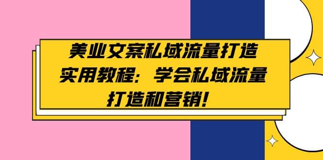 美业文案私域流量打造实用教程：学会私域流量打造和营销安创网-网创项目资源站-副业项目-创业项目-搞钱项目安创网