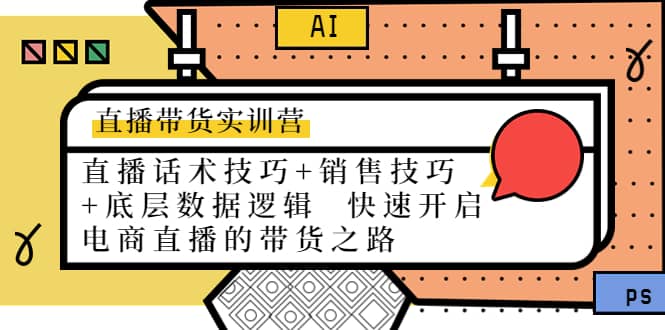 直播带货实训营：话术技巧+销售技巧+底层数据逻辑 快速开启直播带货之路安创网-网创项目资源站-副业项目-创业项目-搞钱项目安创网