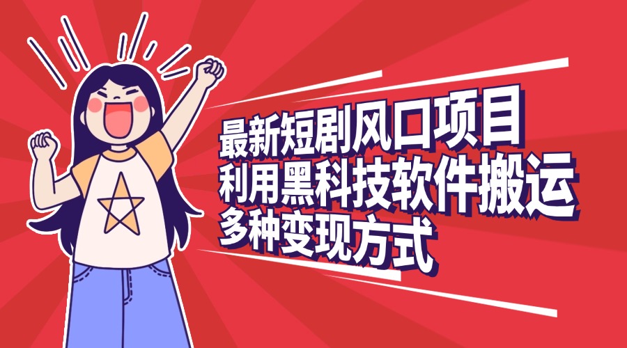 最新短剧风口项目，利用黑科技软件搬运，多种变现方式安创网-网创项目资源站-副业项目-创业项目-搞钱项目安创网