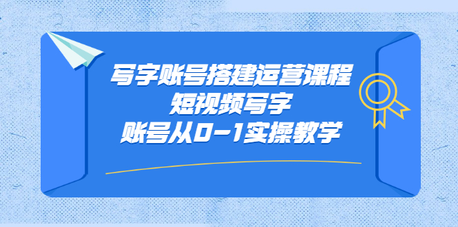 写字账号搭建运营课程，短视频写字账号从0-1实操教学安创网-网创项目资源站-副业项目-创业项目-搞钱项目安创网