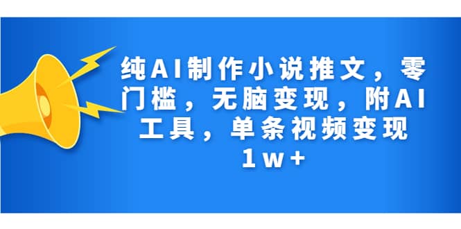 纯AI制作小说推文，零门槛，无脑变现，附AI工具，单条视频变现1w+安创网-网创项目资源站-副业项目-创业项目-搞钱项目安创网