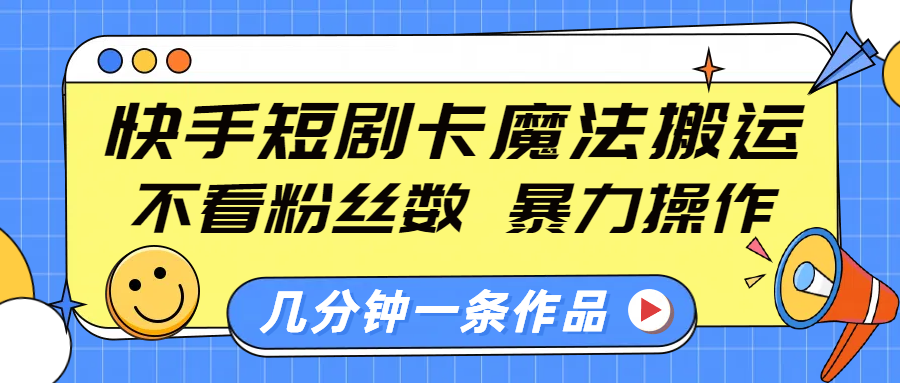 快手短剧卡魔法搬运，不看粉丝数，暴力操作，几分钟一条作品，小白也能快速上手！安创网-网创项目资源站-副业项目-创业项目-搞钱项目安创网