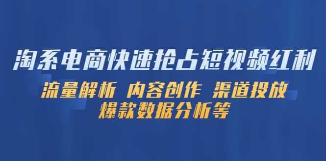 淘系电商快速抢占短视频红利：流量解析 内容创作 渠道投放 爆款数据分析等安创网-网创项目资源站-副业项目-创业项目-搞钱项目安创网