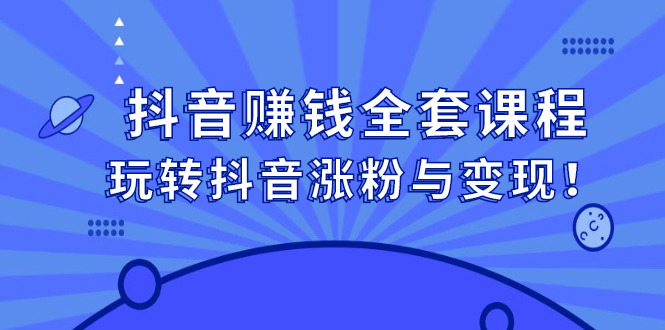 抖音赚钱全套课程，玩转抖音涨粉与变现安创网-网创项目资源站-副业项目-创业项目-搞钱项目安创网