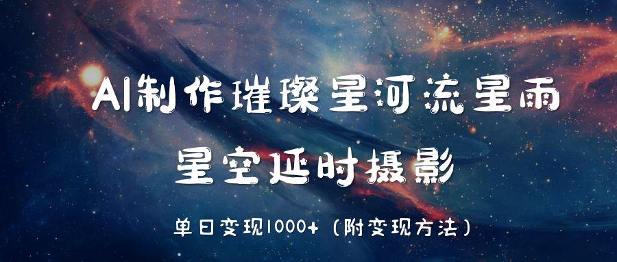AI制作璀璨星河流星雨，星空延时摄影，单日变现1000+安创网-网创项目资源站-副业项目-创业项目-搞钱项目安创网