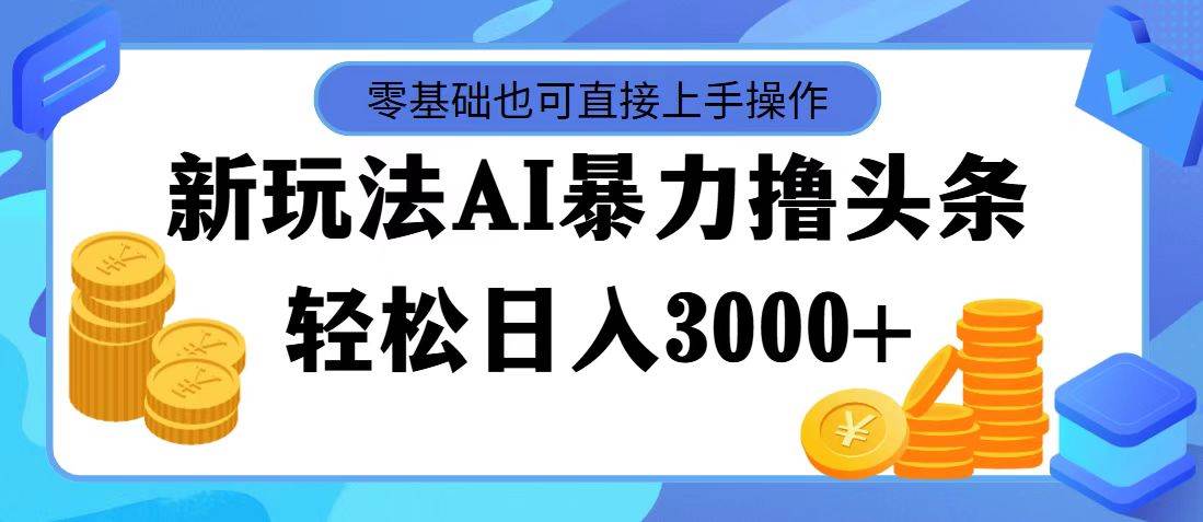 最新玩法AI暴力撸头条，零基础也可轻松日入3000+，当天起号，第二天见…安创网-网创项目资源站-副业项目-创业项目-搞钱项目安创网