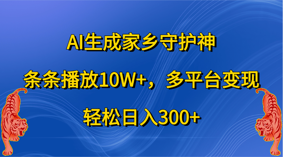 AI生成家乡守护神，条条播放10W+，轻松日入300+，多平台变现安创网-网创项目资源站-副业项目-创业项目-搞钱项目安创网