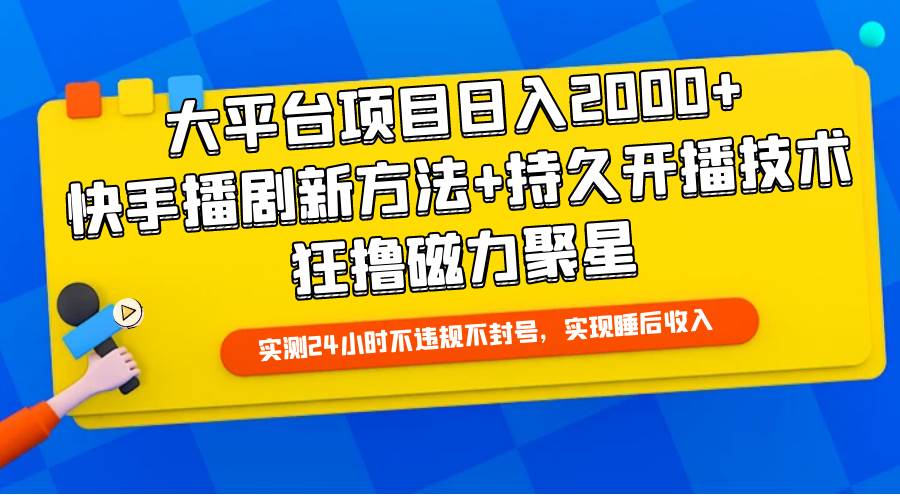 大平台项目日入2000+，快手播剧新方法+持久开播技术，狂撸磁力聚星安创网-网创项目资源站-副业项目-创业项目-搞钱项目安创网