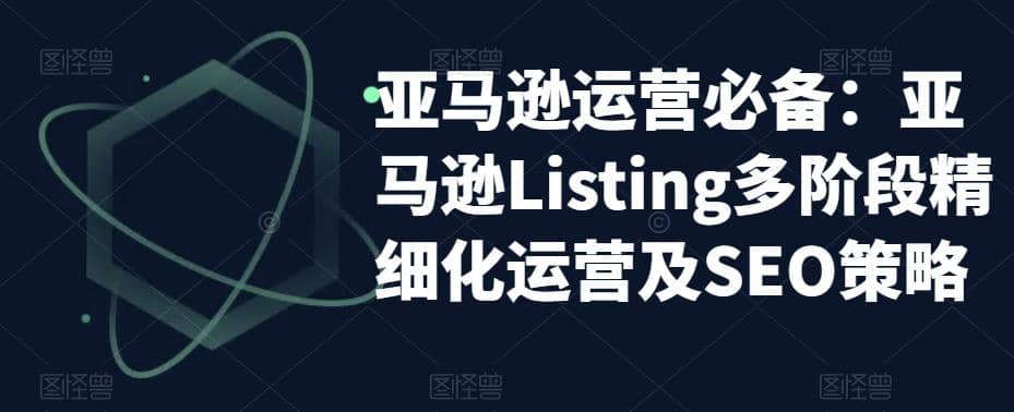 亚马逊2023运营实操：亚马逊Listing多阶段/精细化运营及SEO策略安创网-网创项目资源站-副业项目-创业项目-搞钱项目安创网
