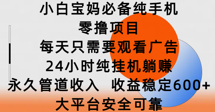 小白宝妈必备纯手机零撸项目，每天只需要观看广告，24小时纯挂机躺赚，永久管道收入，收益稳定600+，大平台安全可靠安创网-网创项目资源站-副业项目-创业项目-搞钱项目安创网