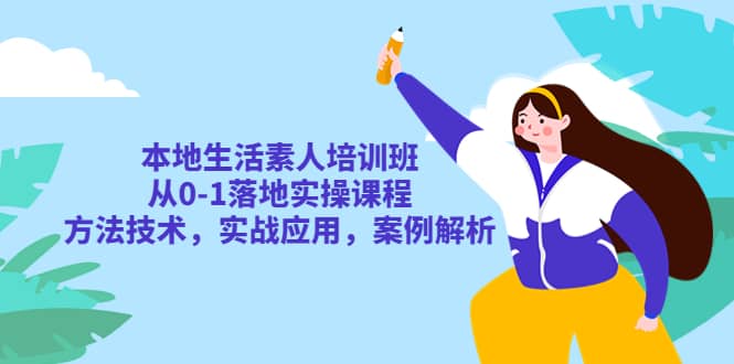 本地生活素人培训班：从0-1落地实操课程，方法技术，实战应用，案例解析安创网-网创项目资源站-副业项目-创业项目-搞钱项目安创网