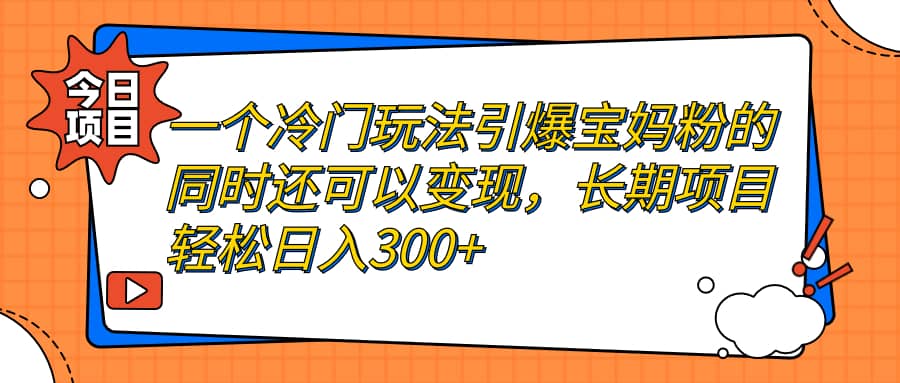 一个冷门玩法引爆宝妈粉的同时还可以变现，长期项目轻松日入300+安创网-网创项目资源站-副业项目-创业项目-搞钱项目安创网