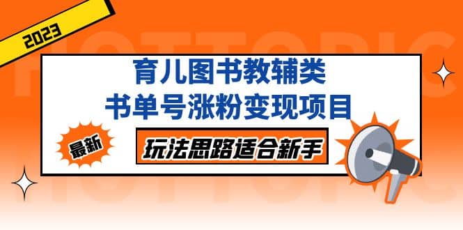 育儿图书教辅类书单号涨粉变现项目，玩法思路适合新手，无私分享给你安创网-网创项目资源站-副业项目-创业项目-搞钱项目安创网