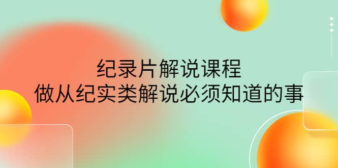 眼镜蛇电影：纪录片解说课程，做从纪实类解说必须知道的事-价值499元安创网-网创项目资源站-副业项目-创业项目-搞钱项目安创网