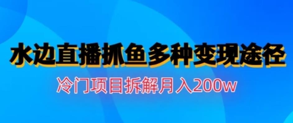 水边直播抓鱼，多种变现途径冷门项目，月入200w拆解【揭秘】安创网-网创项目资源站-副业项目-创业项目-搞钱项目安创网