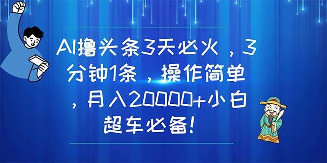 AI撸头条3天必火，3分钟1条，操作简单，月入20000+小白超车必备！安创网-网创项目资源站-副业项目-创业项目-搞钱项目安创网