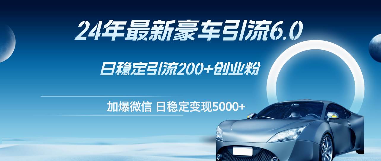 24年最新豪车引流6.0，日引500+创业粉，日稳定变现5000+安创网-网创项目资源站-副业项目-创业项目-搞钱项目安创网