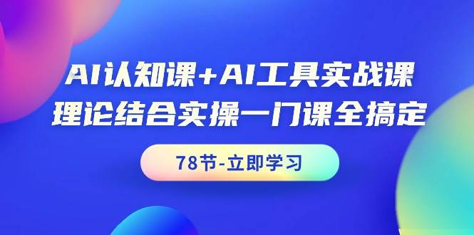AI认知课+AI工具实战课，理论结合实操一门课全搞定（78节课）安创网-网创项目资源站-副业项目-创业项目-搞钱项目安创网