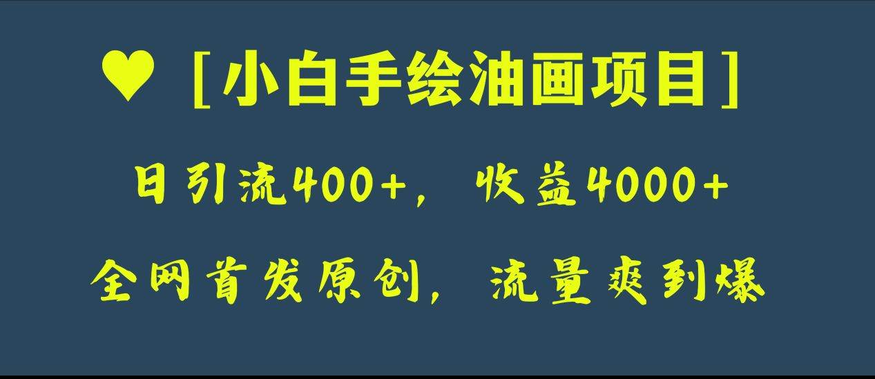 全网首发原创，日引流400+，收益4000+，小白手绘油画项目安创网-网创项目资源站-副业项目-创业项目-搞钱项目安创网