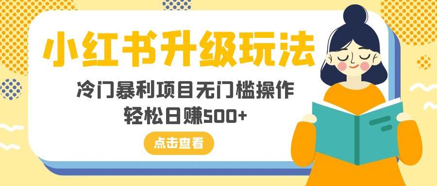 小红书升级玩法，冷门暴利项目无门槛操作，轻松日赚500+安创网-网创项目资源站-副业项目-创业项目-搞钱项目安创网