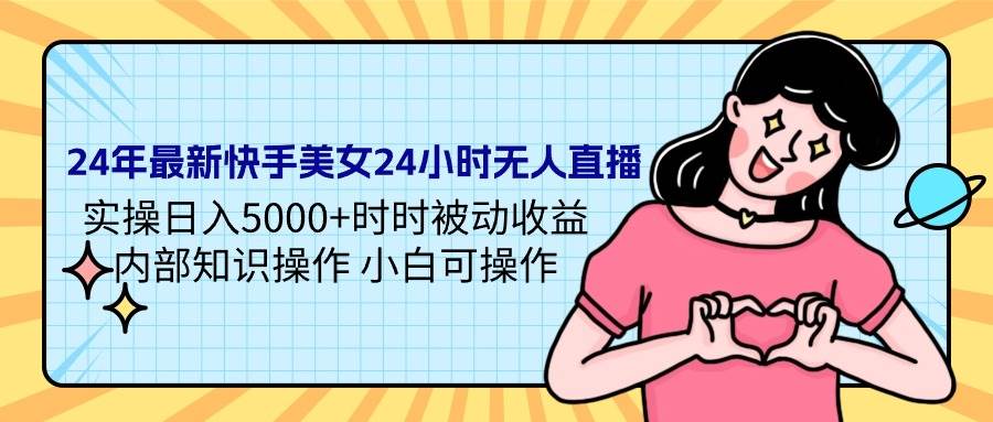 24年最新快手美女24小时无人直播 实操日入5000+时时被动收益 内部知识操…安创网-网创项目资源站-副业项目-创业项目-搞钱项目安创网