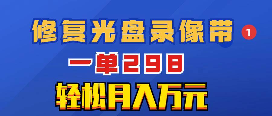 超冷门项目：修复光盘录像带，一单298，轻松月入万元安创网-网创项目资源站-副业项目-创业项目-搞钱项目安创网