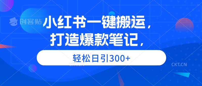 小红书一键搬运，打造爆款笔记，轻松日引300+安创网-网创项目资源站-副业项目-创业项目-搞钱项目安创网