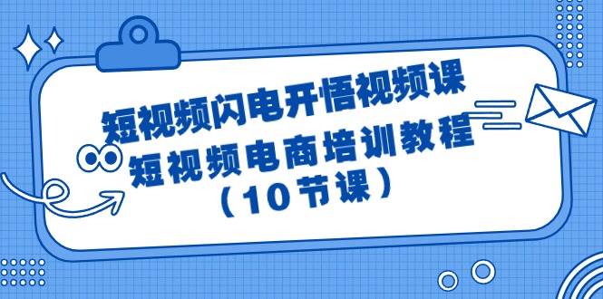 短视频-闪电开悟视频课：短视频电商培训教程（10节课）安创网-网创项目资源站-副业项目-创业项目-搞钱项目安创网