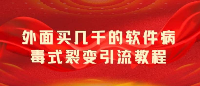 外面卖几千的软件病毒式裂变引流教程，病毒式无限吸引精准粉丝【揭秘】安创网-网创项目资源站-副业项目-创业项目-搞钱项目安创网