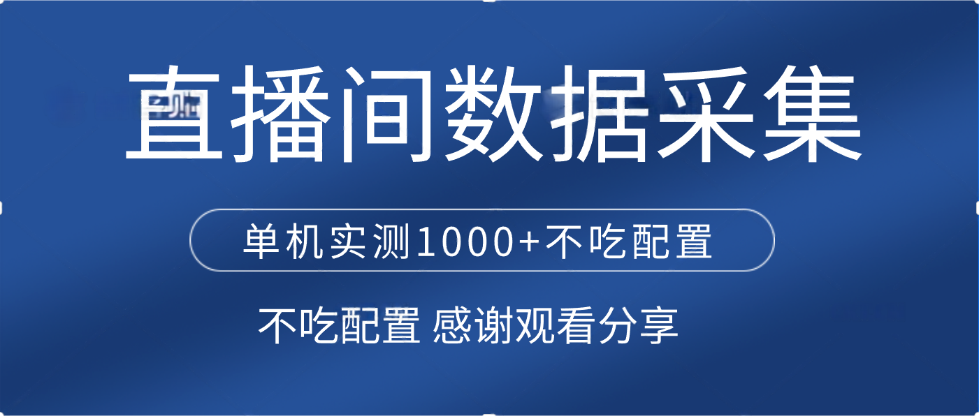 直播间数据采集 单机实测1000+不吃配置 矩阵运行安创网-网创项目资源站-副业项目-创业项目-搞钱项目安创网