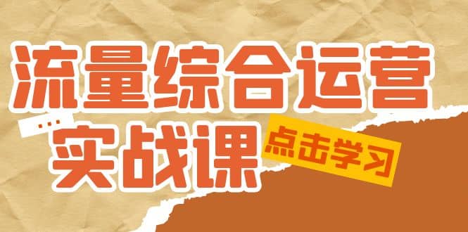 流量综合·运营实战课：短视频、本地生活、个人IP知识付费、直播带货运营安创网-网创项目资源站-副业项目-创业项目-搞钱项目安创网