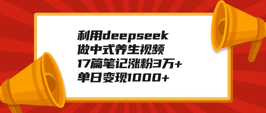 利用deepseek做中式养生视频，17篇笔记涨粉3万+，单日变现1000+安创网-网创项目资源站-副业项目-创业项目-搞钱项目安创网