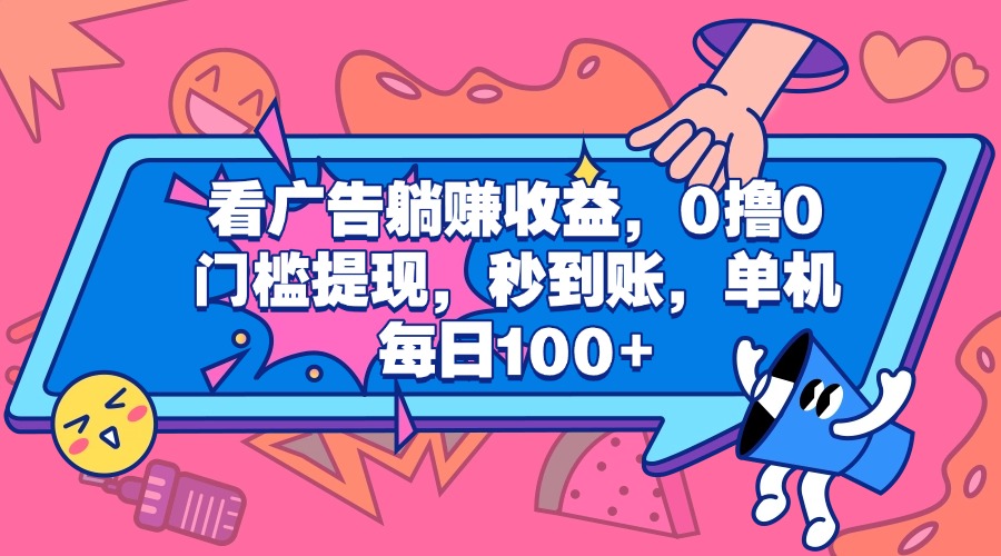看广告躺赚收益，0撸0门槛提现，秒到账，单机每日100+安创网-网创项目资源站-副业项目-创业项目-搞钱项目安创网