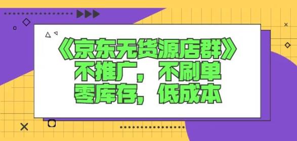 诺思星商学院京东无货源店群课：不推广，不刷单，零库存，低成本安创网-网创项目资源站-副业项目-创业项目-搞钱项目安创网