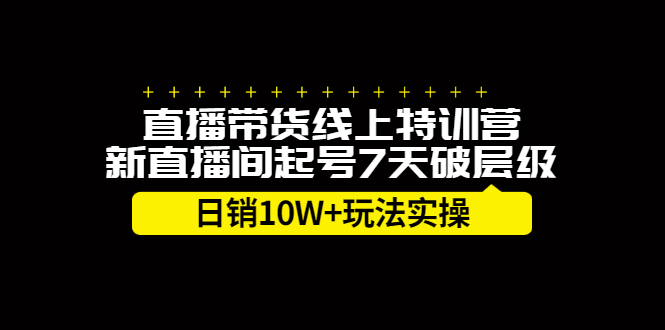 直播带货线上特训营，新直播间起号7天破层级日销10万玩法实操安创网-网创项目资源站-副业项目-创业项目-搞钱项目安创网