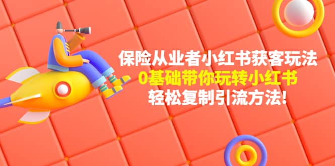 保险从业者的小红书获客玩法：0基础带你玩转小红书安创网-网创项目资源站-副业项目-创业项目-搞钱项目安创网