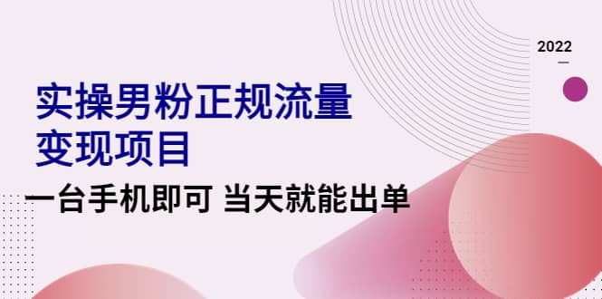 2022实操男粉正规流量变现项目，一台手机即可 当天就能出单【视频课程】安创网-网创项目资源站-副业项目-创业项目-搞钱项目安创网