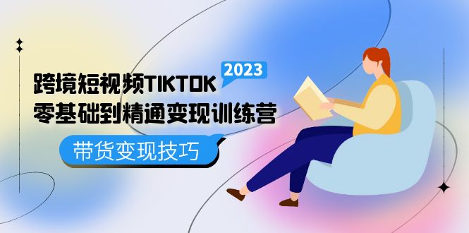 跨境·短视频TIKTOK零基础到精通变现训练营 短视频·独立站·带货变现技巧安创网-网创项目资源站-副业项目-创业项目-搞钱项目安创网